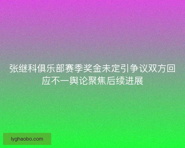 张继科俱乐部赛季奖金未定引争议双方回应不一舆论聚焦后续进展 张继科俱乐部赛季奖金未定引争议双方回应不一舆论聚焦后续进展