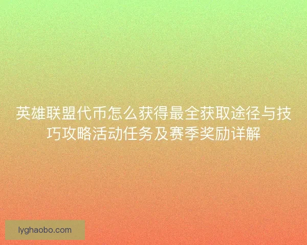 英雄联盟代币怎么获得最全获取途径与技巧攻略活动任务及赛季奖励详解 英雄联盟代币怎么获得最全获取途径与技巧攻略活动任务及赛季奖励详解